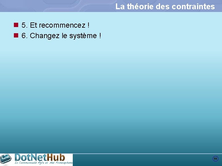 La théorie des contraintes n 5. Et recommencez ! n 6. Changez le système