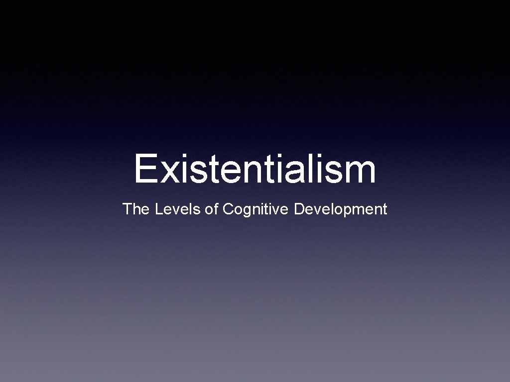 Existentialism The Levels of Cognitive Development 