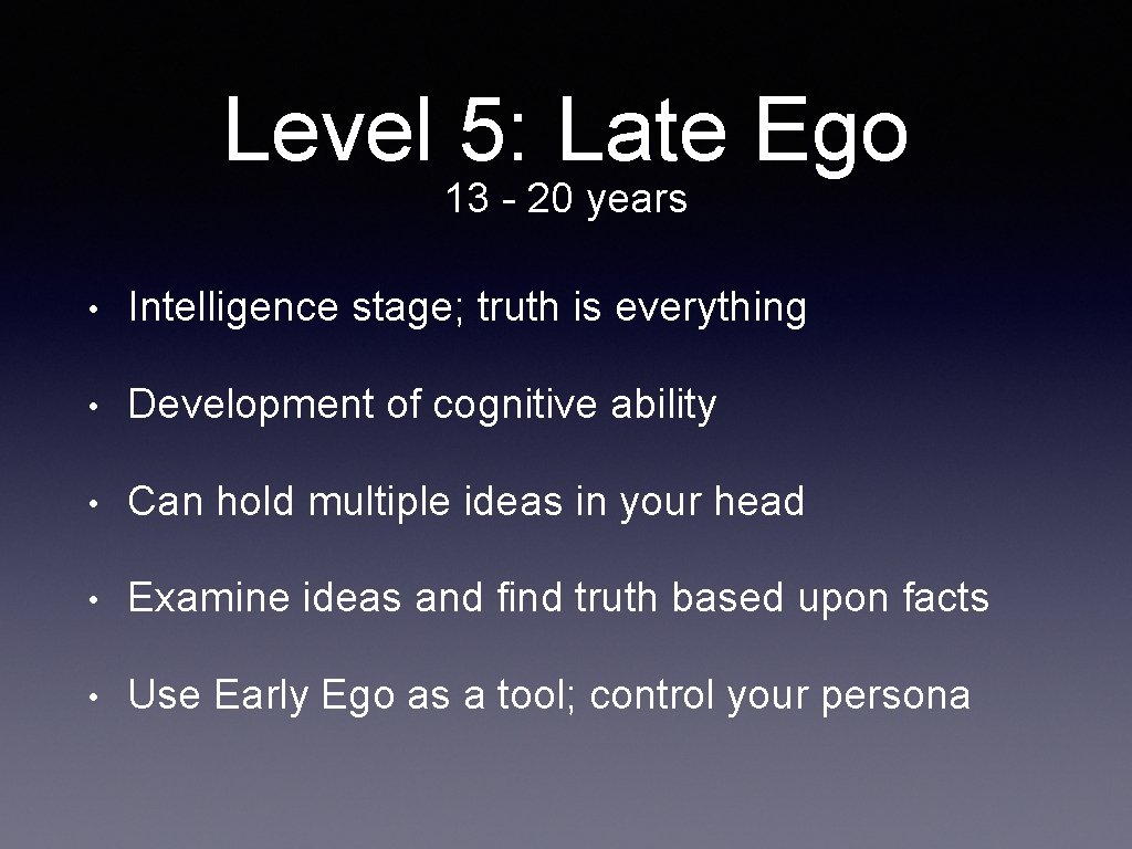 Level 5: Late Ego 13 - 20 years • Intelligence stage; truth is everything