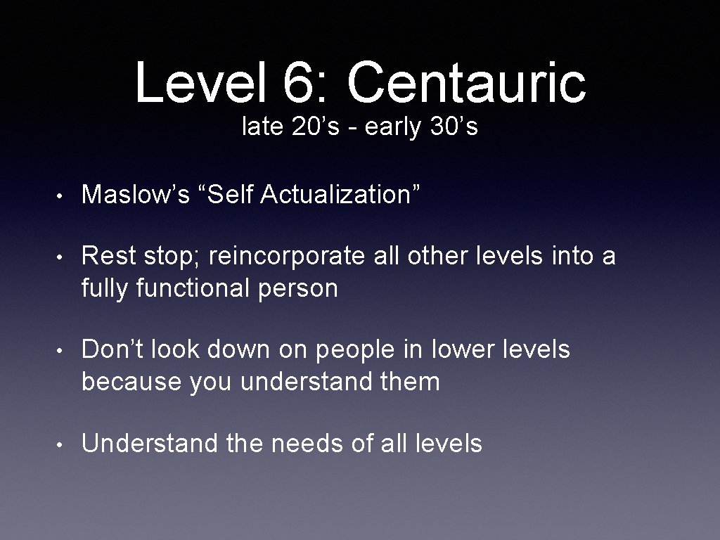 Level 6: Centauric late 20’s - early 30’s • Maslow’s “Self Actualization” • Rest