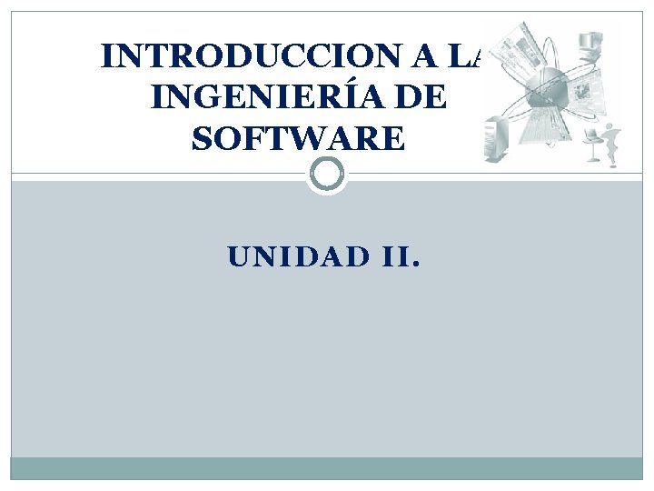 INTRODUCCION A LA INGENIERA DE SOFTWARE UNIDAD II