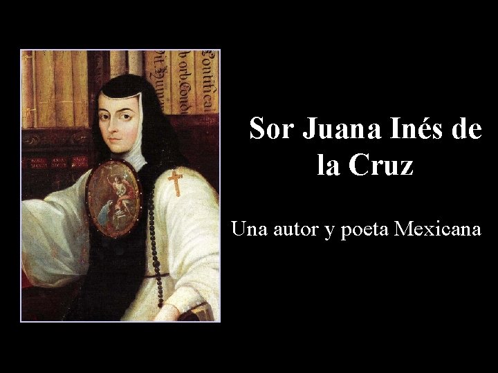 Sor Juana Inés de la Cruz Una autor y poeta Mexicana 