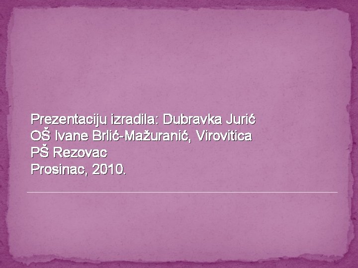 Prezentaciju izradila: Dubravka Jurić OŠ Ivane Brlić-Mažuranić, Virovitica PŠ Rezovac Prosinac, 2010. 