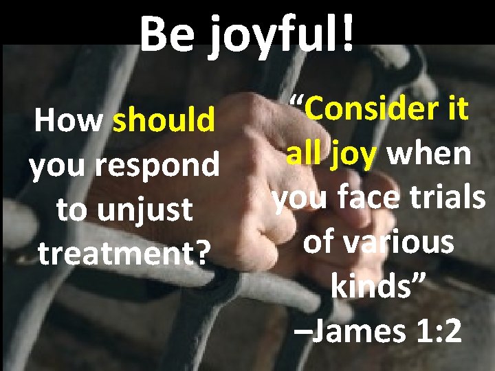 Be joyful! How should you respond to unjust treatment? “Consider it all joy when