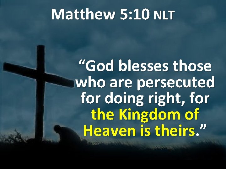 Matthew 5: 10 NLT “God blesses those who are persecuted for doing right, for