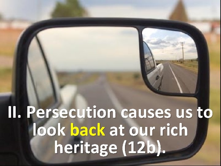 II. Persecution causes us to look back at our rich heritage (12 b). 