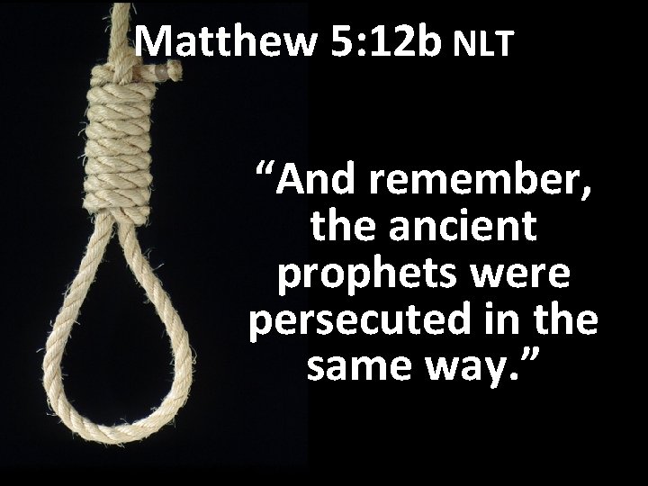 Matthew 5: 12 b NLT “And remember, the ancient prophets were persecuted in the