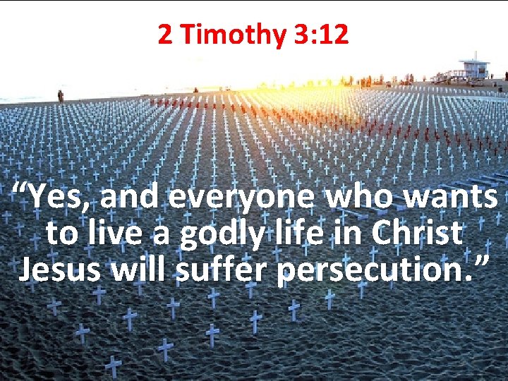 2 Timothy 3: 12 “Yes, and everyone who wants to live a godly life