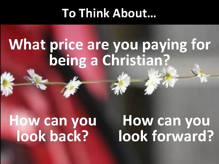 To Think About… What price are you paying for being a Christian? How can