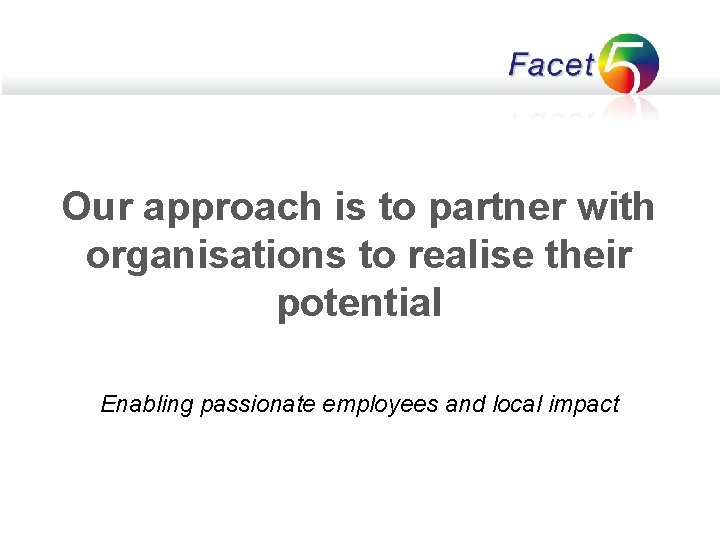 Our approach is to partner with organisations to realise their potential Enabling passionate employees