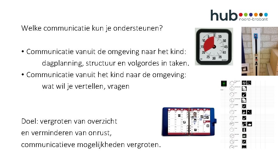 Welke communicatie kun je ondersteunen? • Communicatie vanuit de omgeving naar het kind: dagplanning,