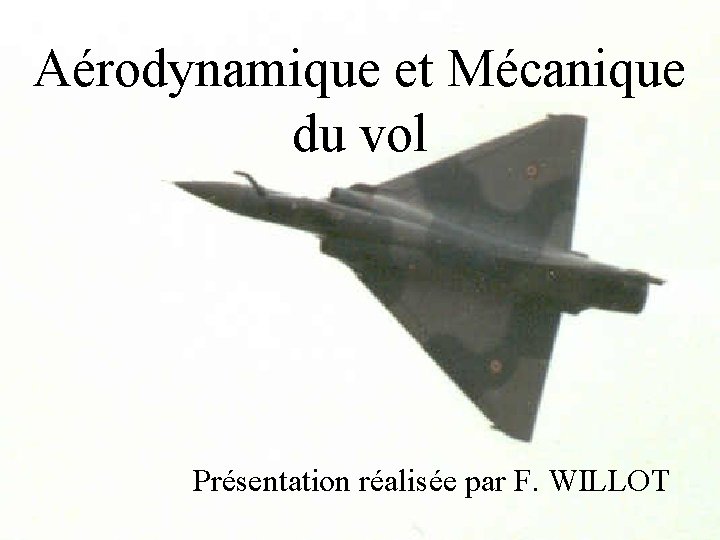 Aérodynamique et Mécanique du vol Présentation réalisée par F. WILLOT 