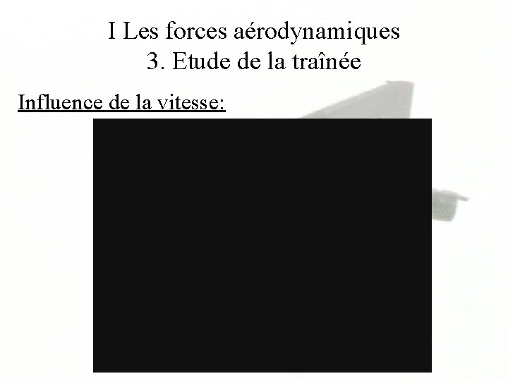 I Les forces aérodynamiques 3. Etude de la traînée Influence de la vitesse: 