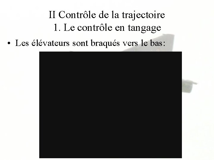 II Contrôle de la trajectoire 1. Le contrôle en tangage • Les élévateurs sont