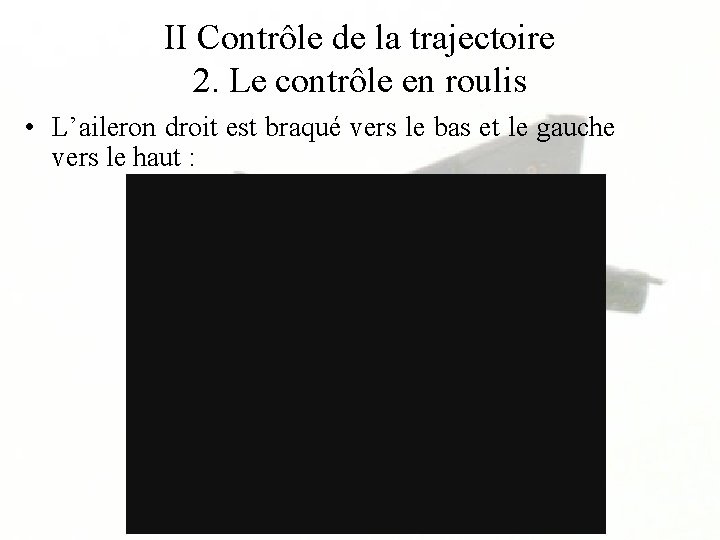 II Contrôle de la trajectoire 2. Le contrôle en roulis • L’aileron droit est