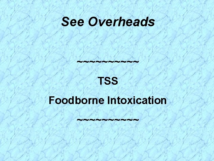 See Overheads ~~~~~ TSS Foodborne Intoxication ~~~~~ 