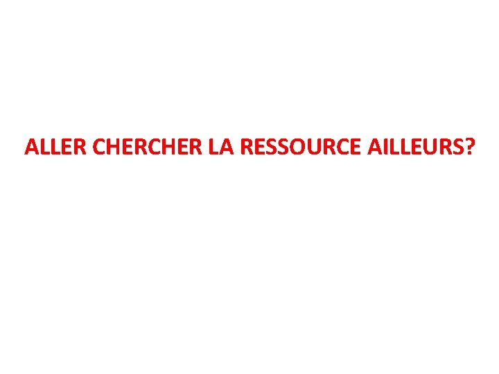 ALLER CHER LA RESSOURCE AILLEURS? 