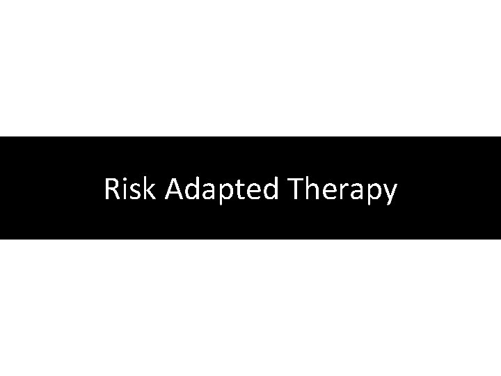 Risk Adapted Therapy 