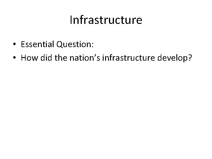 Infrastructure • Essential Question: • How did the nation’s infrastructure develop? 