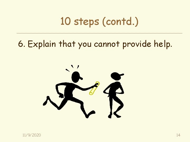 10 steps (contd. ) 6. Explain that you cannot provide help. 11/9/2020 14 
