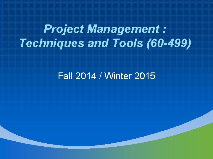 Project Management : Techniques and Tools (60 -499) Fall 2014 / Winter 2015 