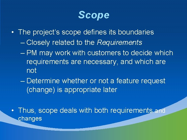 Scope • The project’s scope defines its boundaries – Closely related to the Requirements