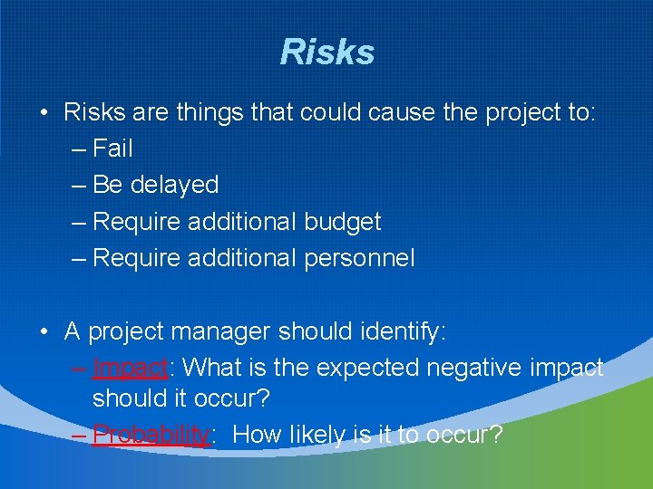 Risks • Risks are things that could cause the project to: – Fail –