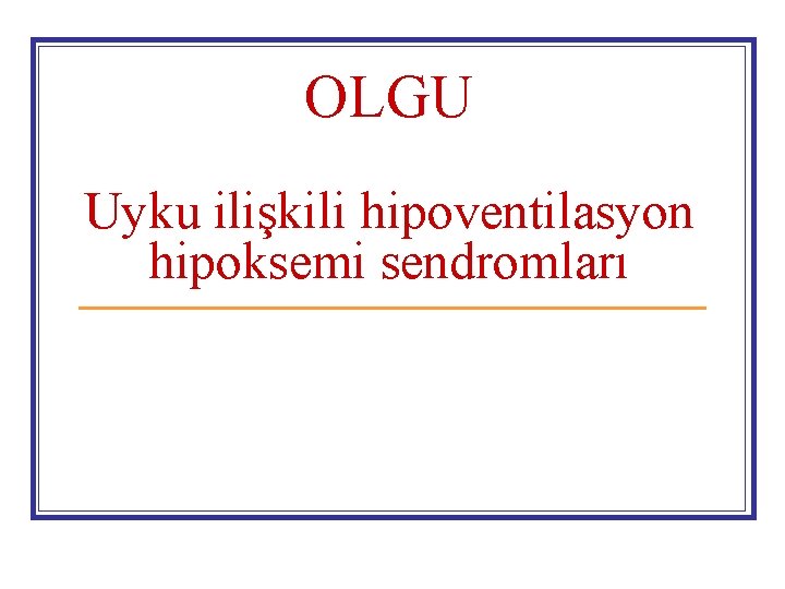 OLGU Uyku ilişkili hipoventilasyon hipoksemi sendromları 