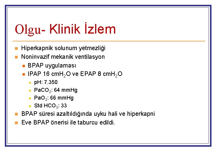 Olgu- Klinik İzlem n n Hiperkapnik solunum yetmezliği Noninvazif mekanik ventilasyon n BPAP uygulaması