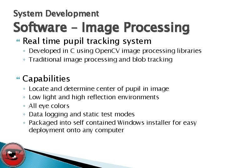 System Development Software – Image Processing Real time pupil tracking system ◦ Developed in