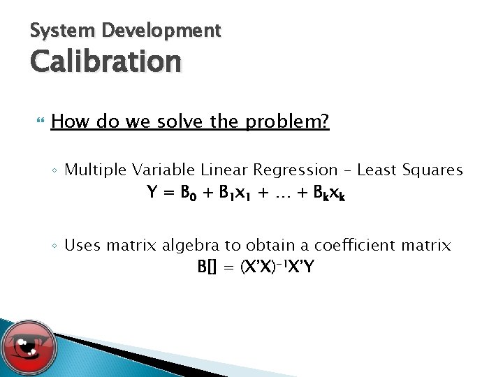 System Development Calibration How do we solve the problem? ◦ Multiple Variable Linear Regression