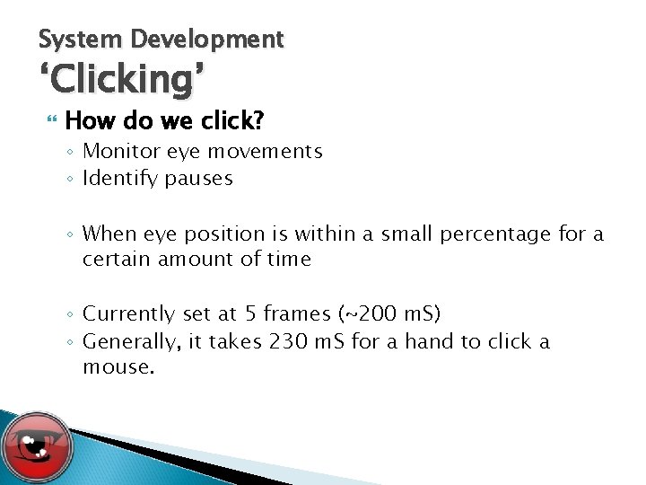 System Development ‘Clicking’ How do we click? ◦ Monitor eye movements ◦ Identify pauses