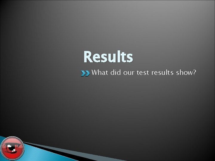 Results What did our test results show? 