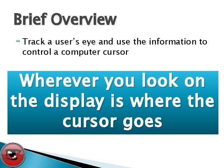 Brief Overview Track a user’s eye and use the information to control a computer