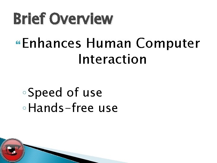 Brief Overview Enhances Human Computer Interaction ◦ Speed of use ◦ Hands-free use 