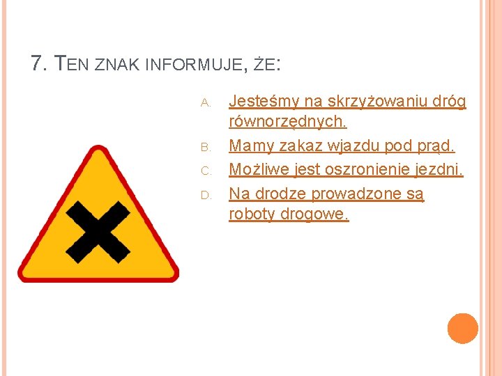 7. TEN ZNAK INFORMUJE, ŻE: A. B. C. D. Jesteśmy na skrzyżowaniu dróg równorzędnych.