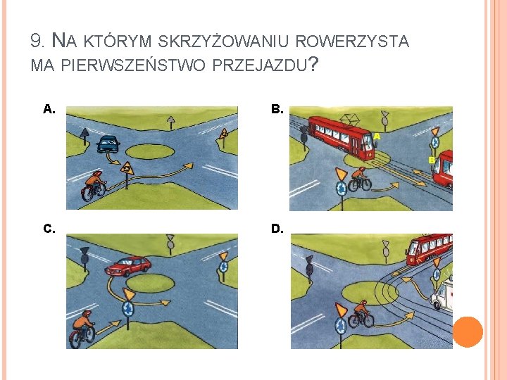 9. NA KTÓRYM SKRZYŻOWANIU ROWERZYSTA MA PIERWSZEŃSTWO PRZEJAZDU? A. B. C. D. 