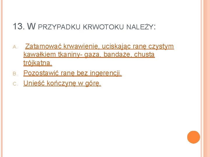 13. W PRZYPADKU KRWOTOKU NALEŻY: A. B. C. Zatamować krwawienie, uciskając ranę czystym kawałkiem