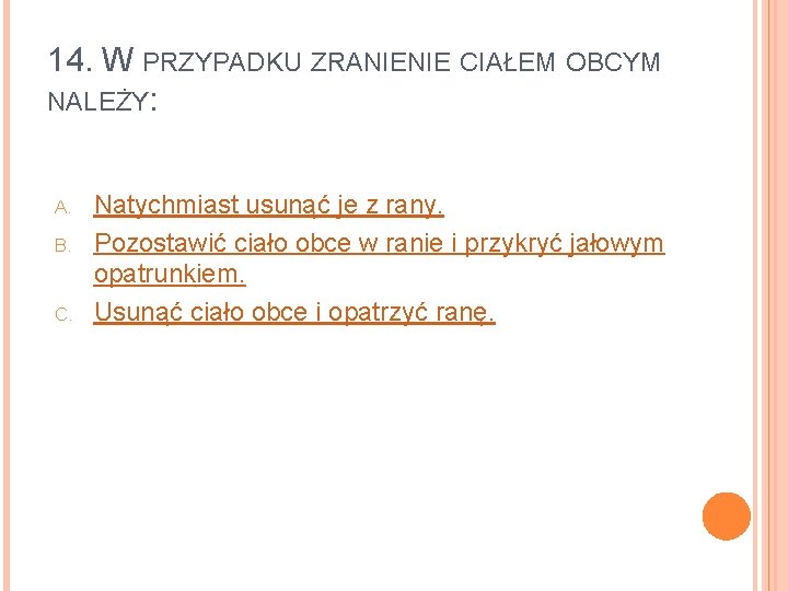 14. W PRZYPADKU ZRANIENIE CIAŁEM OBCYM NALEŻY: A. B. C. Natychmiast usunąć je z