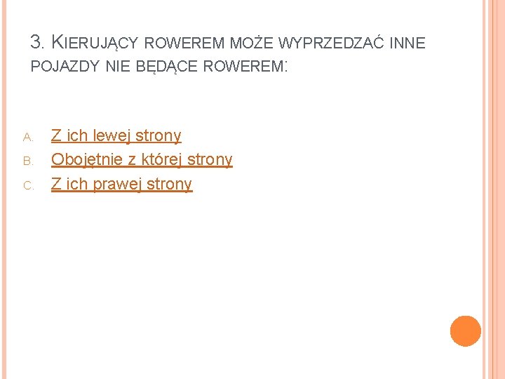 3. KIERUJĄCY ROWEREM MOŻE WYPRZEDZAĆ INNE POJAZDY NIE BĘDĄCE ROWEREM: A. B. C. Z