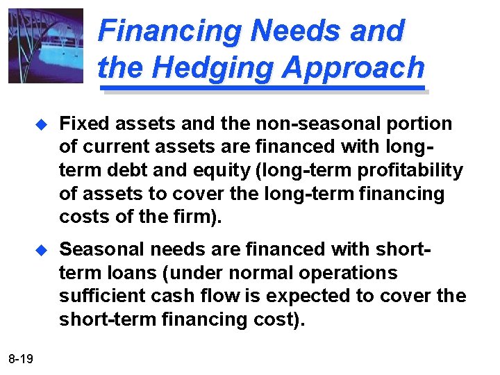 Financing Needs and the Hedging Approach 8 -19 u Fixed assets and the non-seasonal Financing Needs and the Hedging Approach 8 -19 u Fixed assets and the non-seasonal
