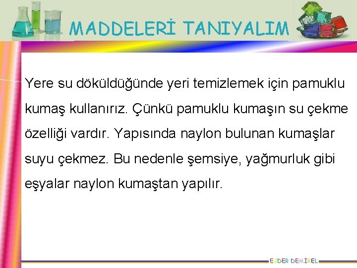 MADDELERİ TANIYALIM Yere su döküldüğünde yeri temizlemek için pamuklu kumaş kullanırız. Çünkü pamuklu kumaşın