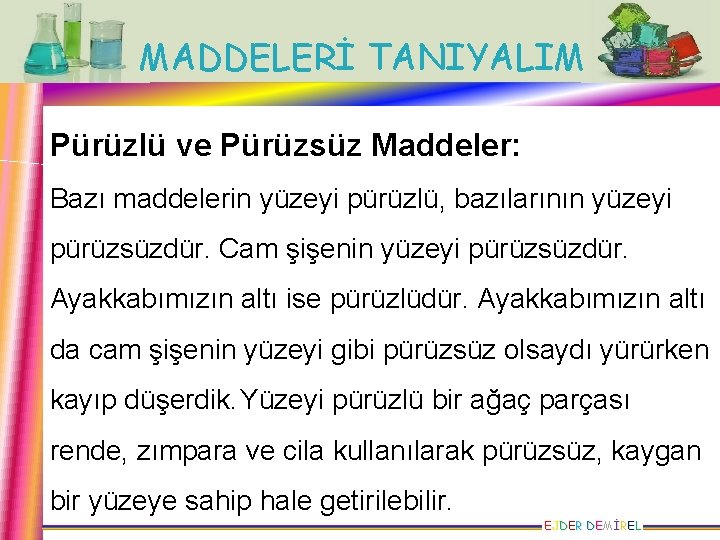 MADDELERİ TANIYALIM Pürüzlü ve Pürüzsüz Maddeler: Bazı maddelerin yüzeyi pürüzlü, bazılarının yüzeyi pürüzsüzdür. Cam