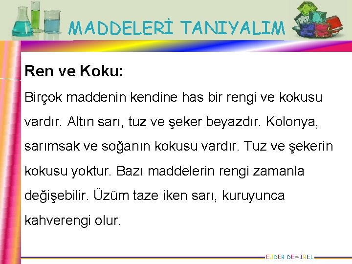 MADDELERİ TANIYALIM Ren ve Koku: Birçok maddenin kendine has bir rengi ve kokusu vardır.