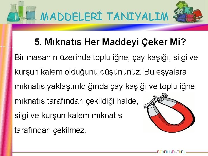 MADDELERİ TANIYALIM 5. Mıknatıs Her Maddeyi Çeker Mi? Bir masanın üzerinde toplu iğne, çay