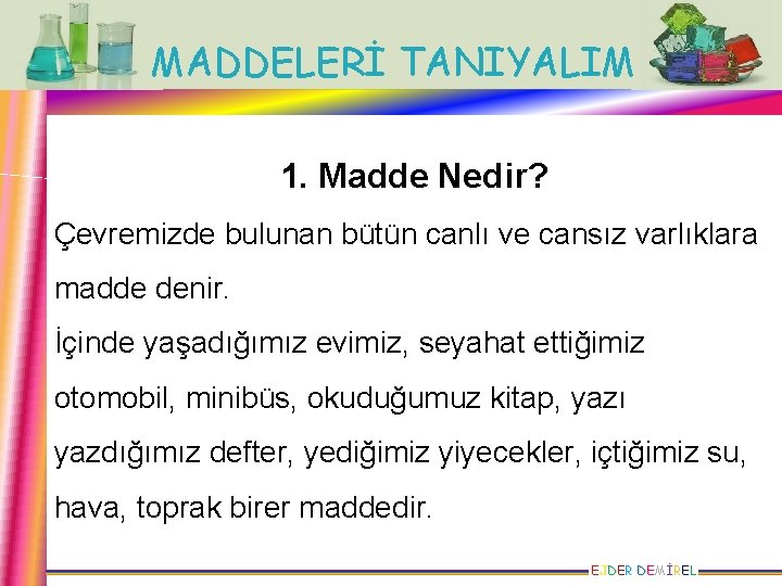 MADDELERİ TANIYALIM 1. Madde Nedir? Çevremizde bulunan bütün canlı ve cansız varlıklara madde denir.