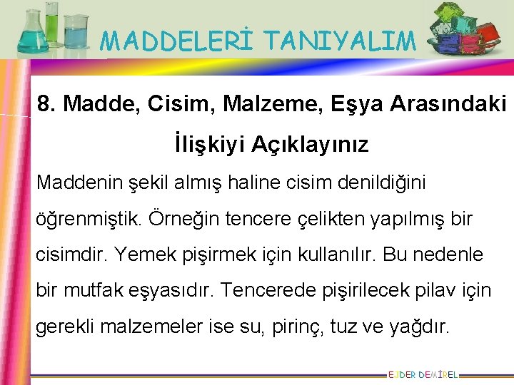 MADDELERİ TANIYALIM 8. Madde, Cisim, Malzeme, Eşya Arasındaki İlişkiyi Açıklayınız Maddenin şekil almış haline