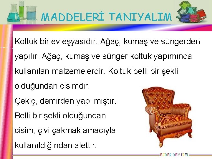 MADDELERİ TANIYALIM Koltuk bir ev eşyasıdır. Ağaç, kumaş ve süngerden yapılır. Ağaç, kumaş ve