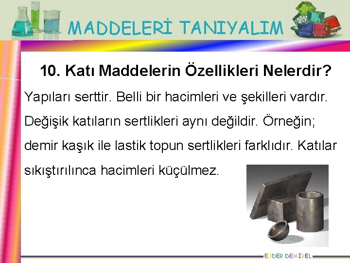 MADDELERİ TANIYALIM 10. Katı Maddelerin Özellikleri Nelerdir? Yapıları serttir. Belli bir hacimleri ve şekilleri