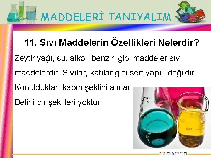 MADDELERİ TANIYALIM 11. Sıvı Maddelerin Özellikleri Nelerdir? Zeytinyağı, su, alkol, benzin gibi maddeler sıvı